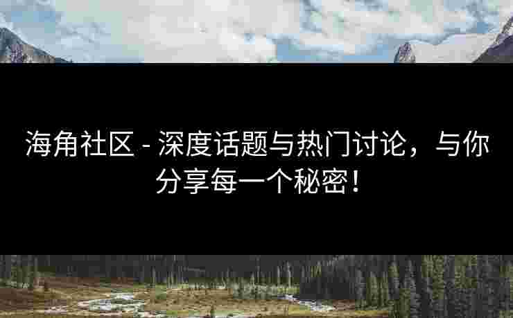 海角社区 - 深度话题与热门讨论，与你分享每一个秘密！