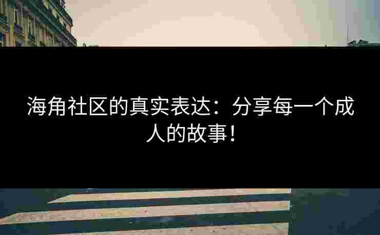 海角社区的真实表达:分享每一个成人的故事! 海角社区的真实表达:分享每一个成人的故事!