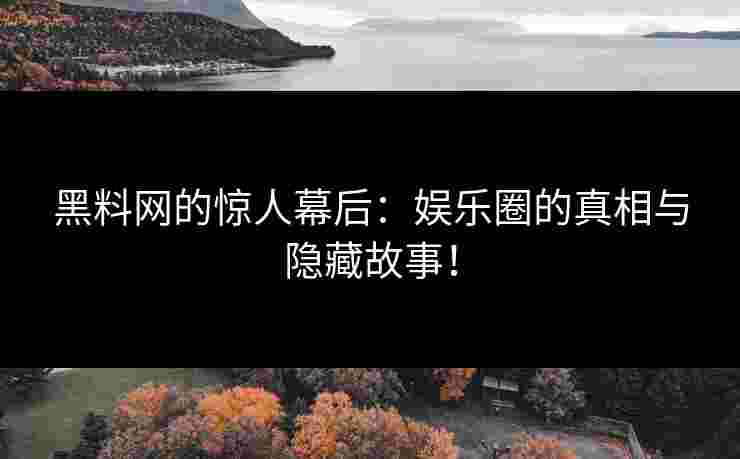 黑料网的惊人幕后：娱乐圈的真相与隐藏故事！