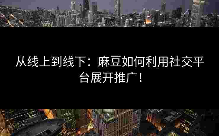 从线上到线下:麻豆如何利用社交平台展开推广!